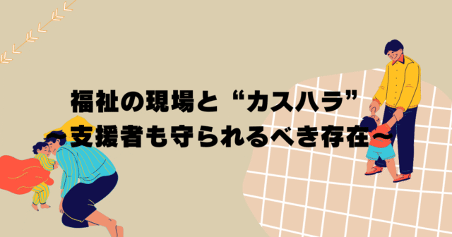 福祉の現場と“カスハラ” 〜支援者も守られるべき存在〜